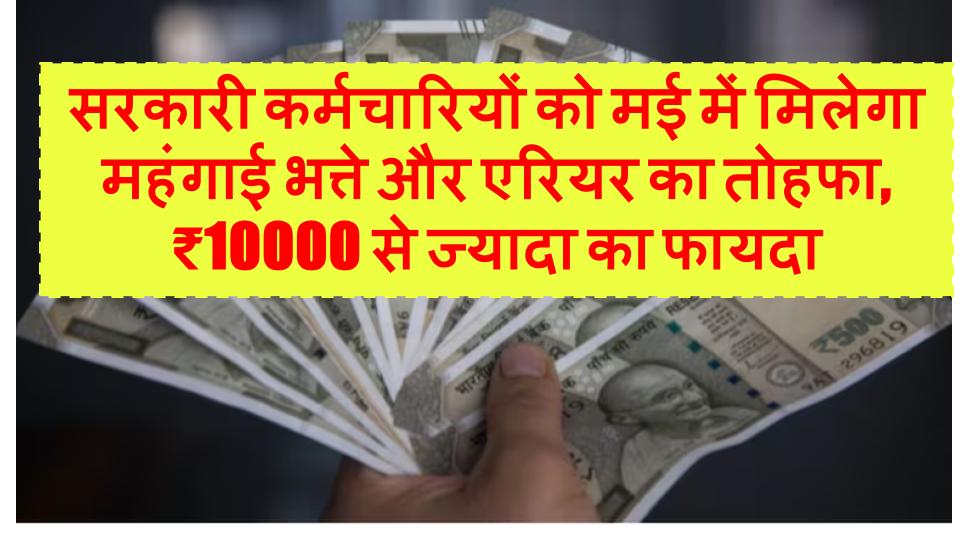 सरकारी कर्मचारियों को मई में मिलेगा महंगाई भत्ते और एरियर का तोहफा