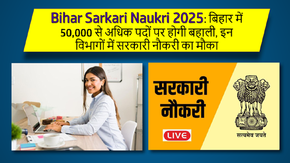 Bihar Sarkari Naukri 2025: बिहार में 50,000 से अधिक पदों पर होगी बहाली, इन विभागों में सरकारी नौकरी का मौका