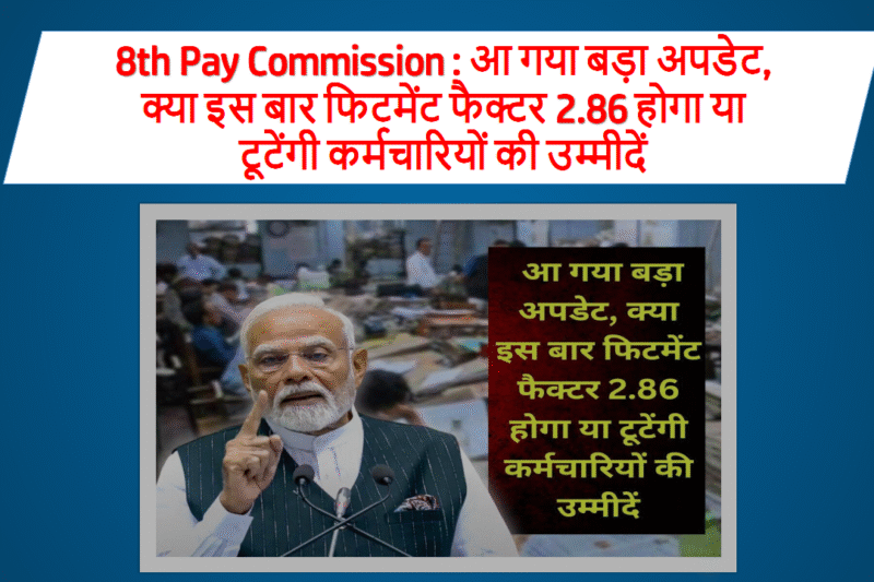 8th Pay Commission : आ गया बड़ा अपडेट, क्या इस बार फिटमेंट फैक्टर 2.86 होगा या टूटेंगी कर्मचारियों की उम्मीदें